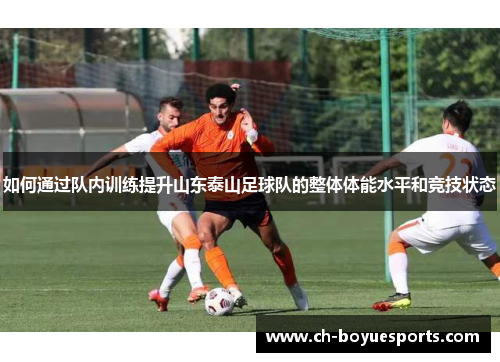 如何通过队内训练提升山东泰山足球队的整体体能水平和竞技状态