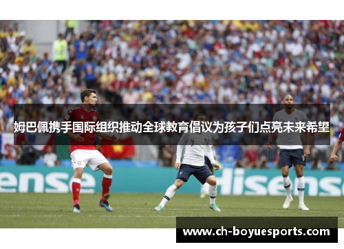 姆巴佩携手国际组织推动全球教育倡议为孩子们点亮未来希望