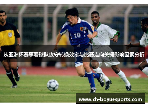 从亚洲杯赛事看球队攻守转换效率与比赛走向关键影响因素分析