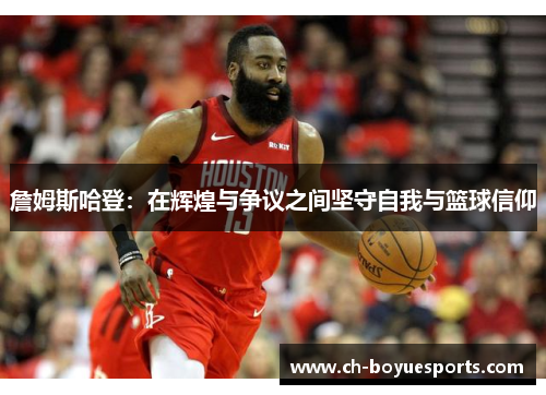 詹姆斯哈登：在辉煌与争议之间坚守自我与篮球信仰